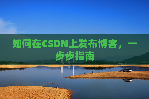 如何在CSDN上发布博客，一步步指南